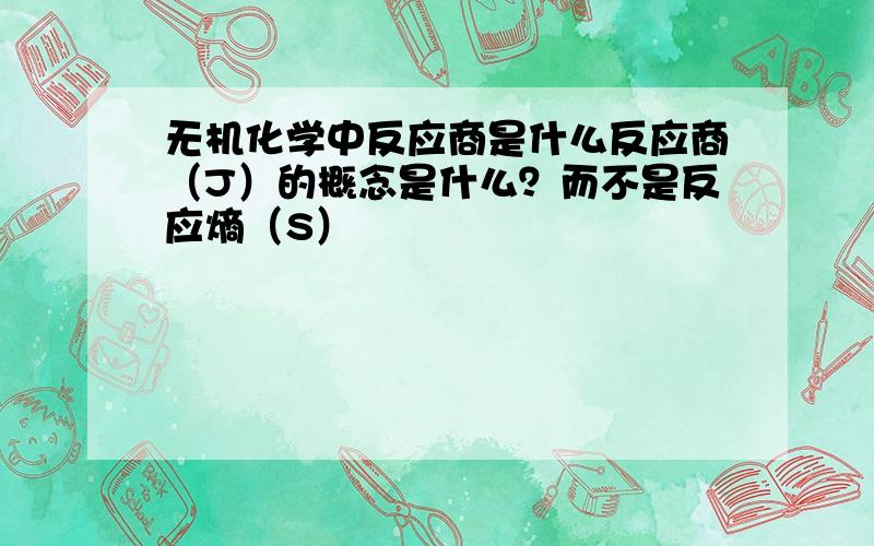 无机化学中反应商是什么反应商（J）的概念是什么？而不是反应熵（S）