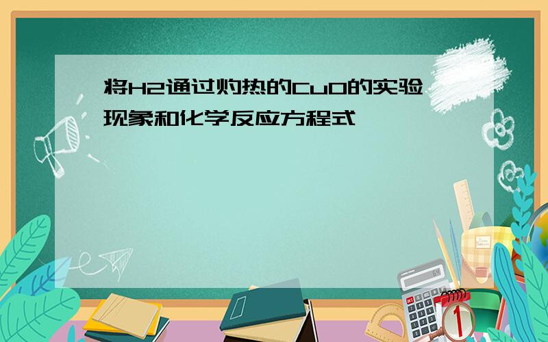 将H2通过灼热的CuO的实验现象和化学反应方程式