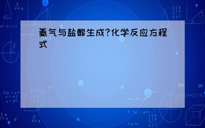 氨气与盐酸生成?化学反应方程式