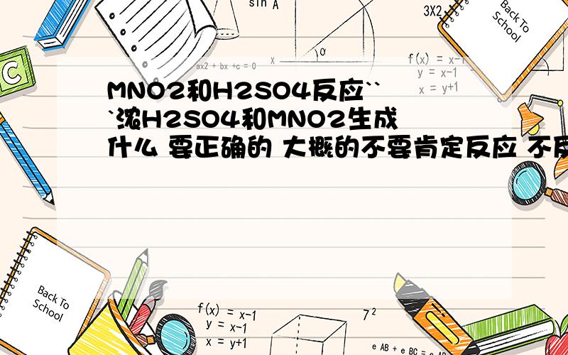 MNO2和H2SO4反应```浓H2SO4和MNO2生成什么 要正确的 大概的不要肯定反应 不反映我还问啊