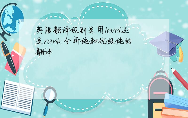英语翻译级别是用level还是rank.分析纯和优级纯的翻译