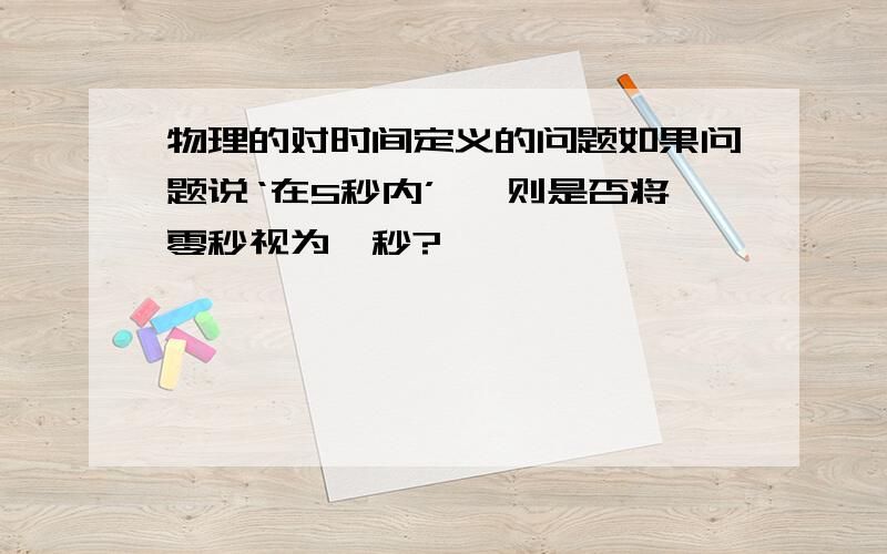 物理的对时间定义的问题如果问题说‘在5秒内’ ,则是否将零秒视为一秒?