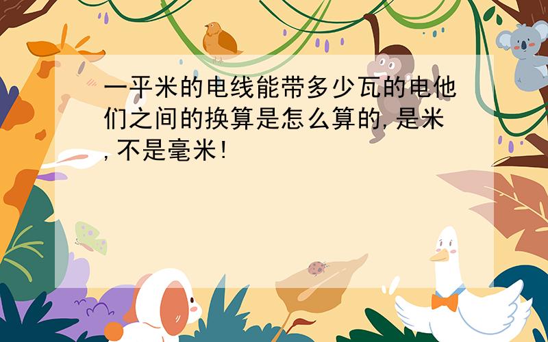 一平米的电线能带多少瓦的电他们之间的换算是怎么算的,是米,不是毫米!