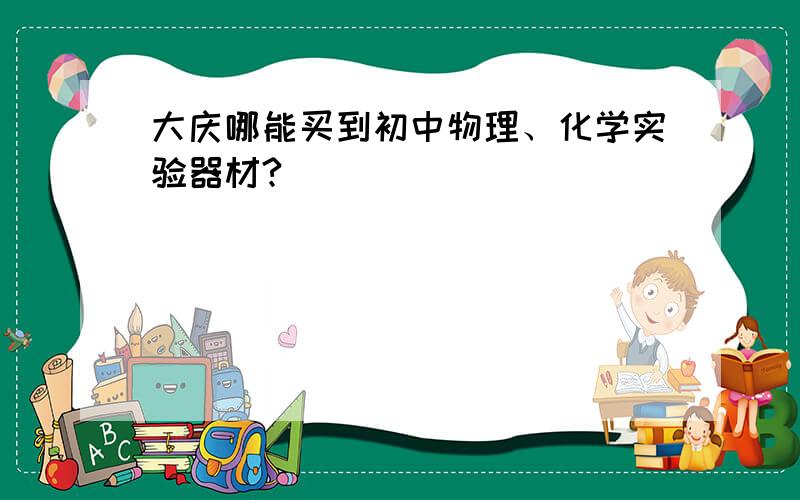 大庆哪能买到初中物理、化学实验器材?