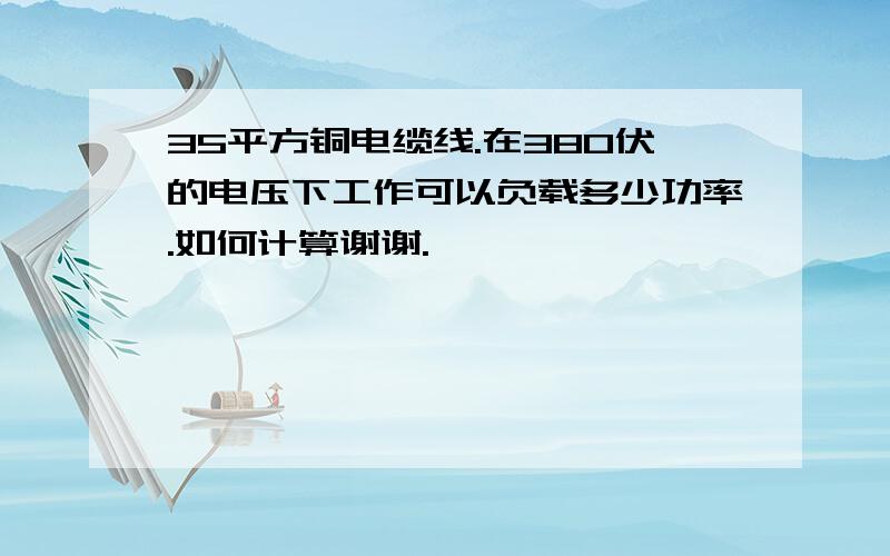 35平方铜电缆线.在380伏的电压下工作可以负载多少功率.如何计算谢谢.