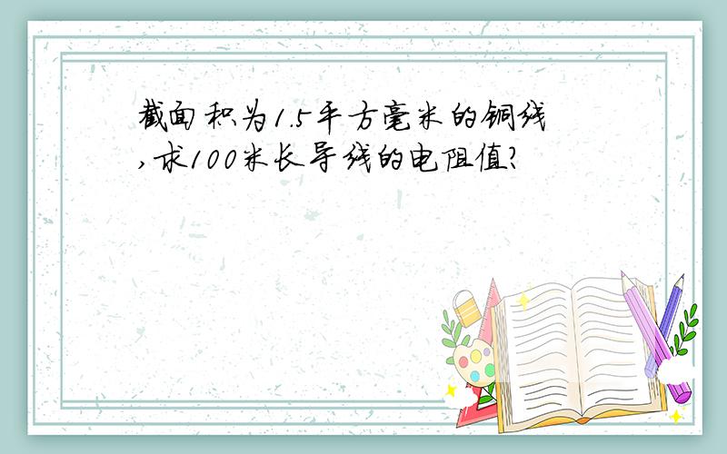 截面积为1.5平方毫米的铜线,求100米长导线的电阻值?