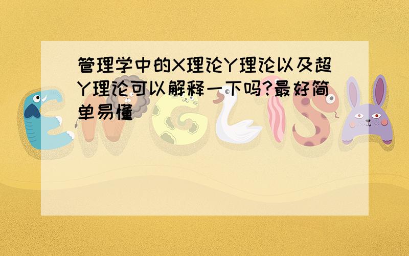 管理学中的X理论Y理论以及超Y理论可以解释一下吗?最好简单易懂