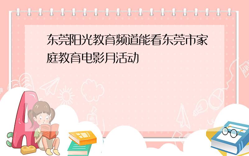 东莞阳光教育频道能看东莞市家庭教育电影月活动