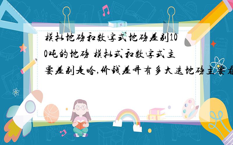 模拟地磅和数字式地磅差别100吨的地磅 模拟式和数字式主要差别是啥,价钱差异有多大选地磅主要看什么参数