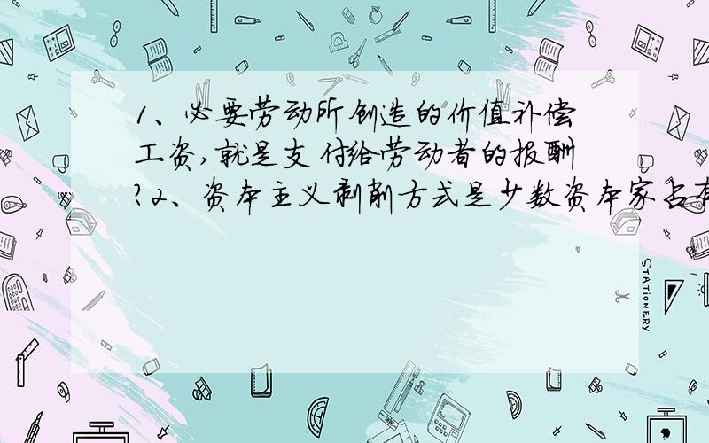 1、必要劳动所创造的价值补偿工资,就是支付给劳动者的报酬?2、资本主义剥削方式是少数资本家占有了生成资料,为什么不属于剩余价值规律的揭示?3、领航讲义上西方干涉主义新特点,有一