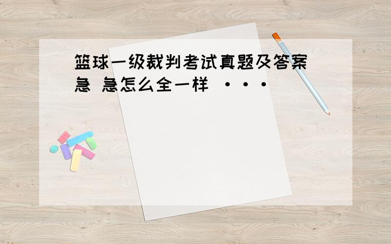 篮球一级裁判考试真题及答案 急 急怎么全一样 ···