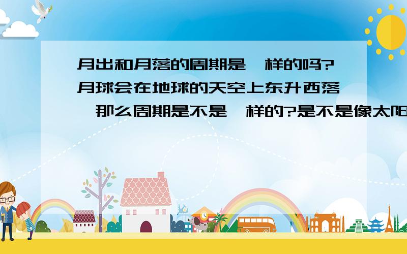 月出和月落的周期是一样的吗?月球会在地球的天空上东升西落,那么周期是不是一样的?是不是像太阳一样准时六点左右日出，七点左右日落那样的？