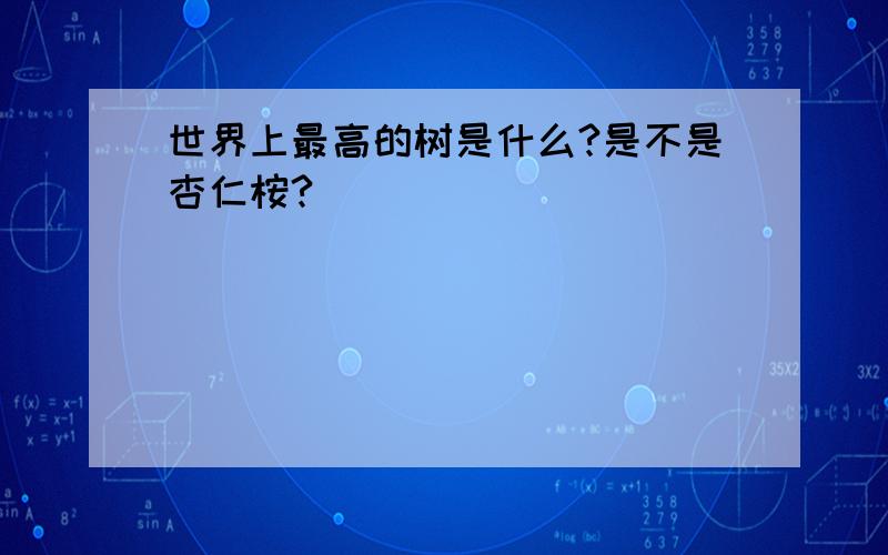 世界上最高的树是什么?是不是杏仁桉?