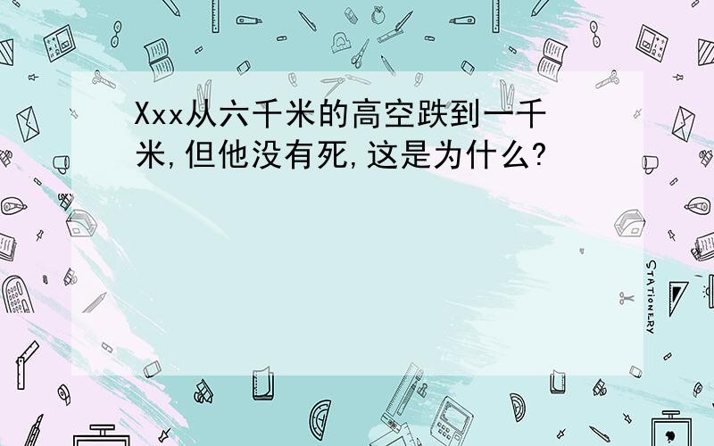 Xxx从六千米的高空跌到一千米,但他没有死,这是为什么?