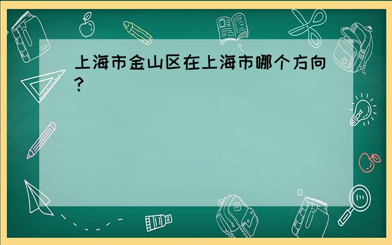 上海市金山区在上海市哪个方向?