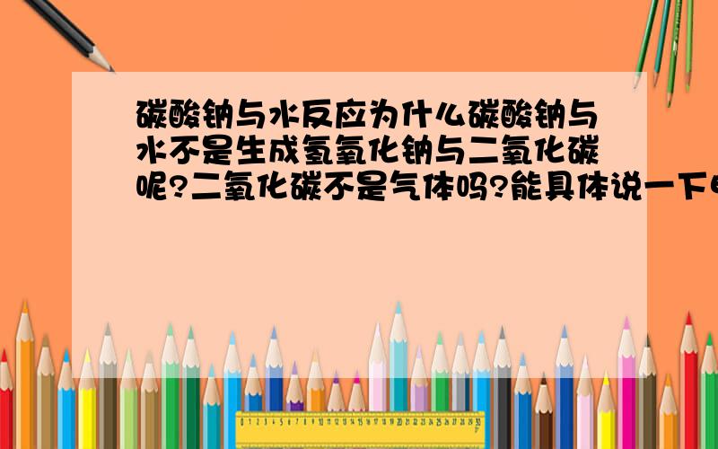 碳酸钠与水反应为什么碳酸钠与水不是生成氢氧化钠与二氧化碳呢?二氧化碳不是气体吗?能具体说一下电离能力强弱的判断或者规则吗？