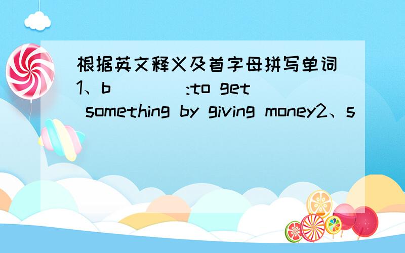 根据英文释义及首字母拼写单词1、b____:to get something by giving money2、s____:to give something to somebody for money3、d____:not easy