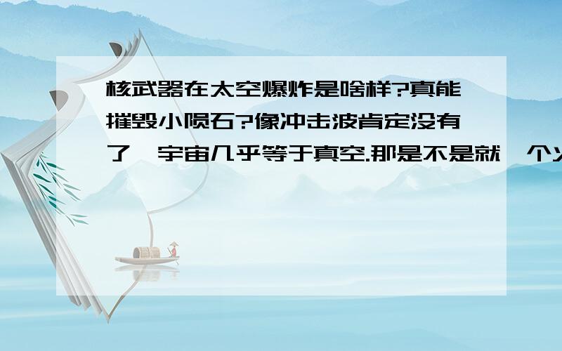 核武器在太空爆炸是啥样?真能摧毁小陨石?像冲击波肯定没有了,宇宙几乎等于真空.那是不是就一个火球闪一下就没了?