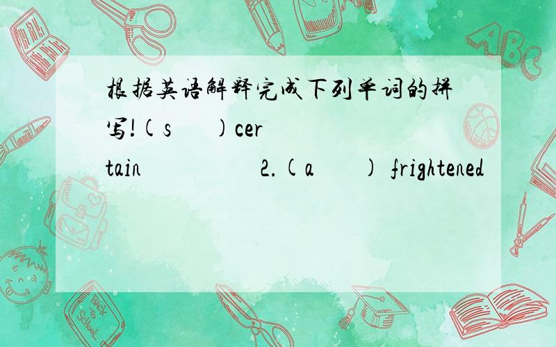 根据英语解释完成下列单词的拼写!(s      )certain                   2.(a       ) frightened                      3.(c       ) lovely          4.(e       ) the largest animal on the  land                        5.(s       ) begin  6.(r