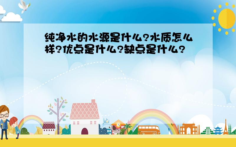 纯净水的水源是什么?水质怎么样?优点是什么?缺点是什么?