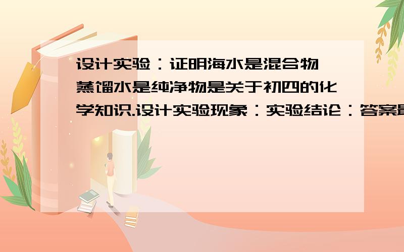 设计实验：证明海水是混合物,蒸馏水是纯净物是关于初四的化学知识.设计实验现象：实验结论：答案最好者有奖.仅限2小时,否则会关闭!我要的是详细的步骤和现象，还有结论例如：·····