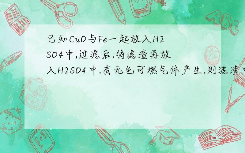 已知CuO与Fe一起放入H2SO4中,过滤后,将滤渣再放入H2SO4中,有无色可燃气体产生,则滤渣中一定有什么金属,一定没有什么金属?