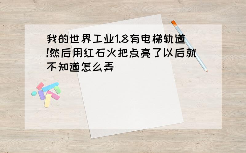 我的世界工业1.8有电梯轨道!然后用红石火把点亮了以后就不知道怎么弄