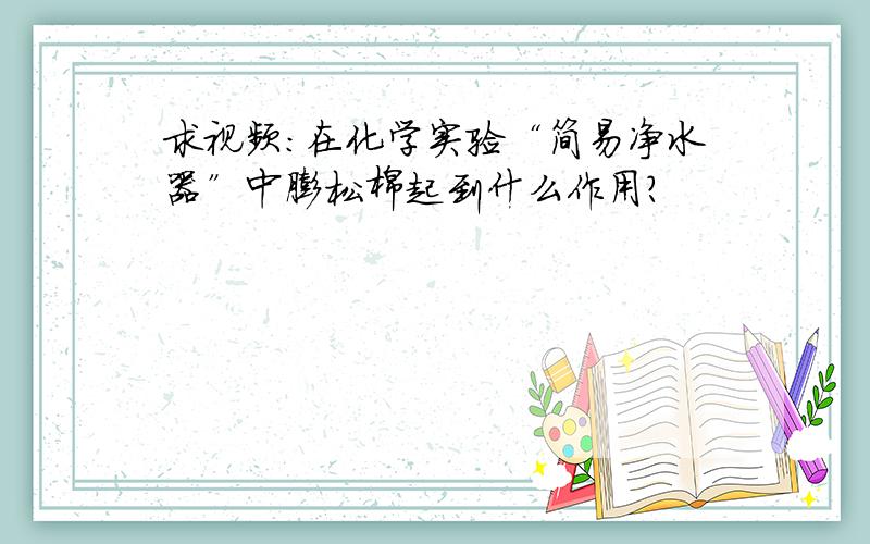 求视频:在化学实验“简易净水器”中膨松棉起到什么作用?