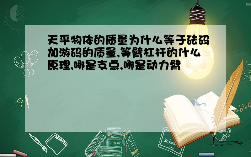 天平物体的质量为什么等于砝码加游码的质量,等臂杠杆的什么原理,哪是支点,哪是动力臂