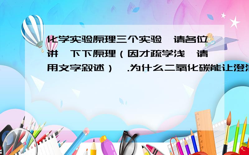 化学实验原理三个实验,请各位讲一下下原理（因才疏学浅,请用文字叙述）一.为什么二氧化碳能让澄清石灰水变混浊,但二氧化碳过多混浊的石灰水又变澄清?二.为什么用玻璃棒蘸取某种液体