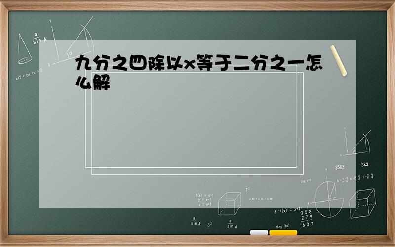 九分之四除以x等于二分之一怎么解