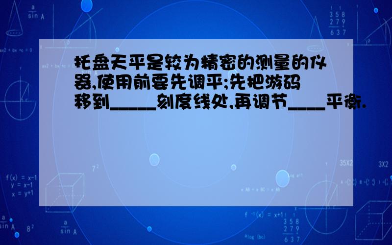 托盘天平是较为精密的测量的仪器,使用前要先调平;先把游码移到_____刻度线处,再调节____平衡.