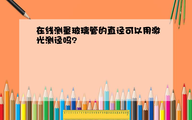 在线测量玻璃管的直径可以用激光测径吗?