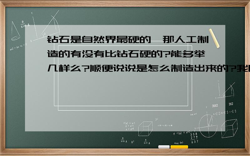 钻石是自然界最硬的,那人工制造的有没有比钻石硬的?能多举几样么?顺便说说是怎么制造出来的?我听说过一种叫一氮化硅的东西比钻石硬