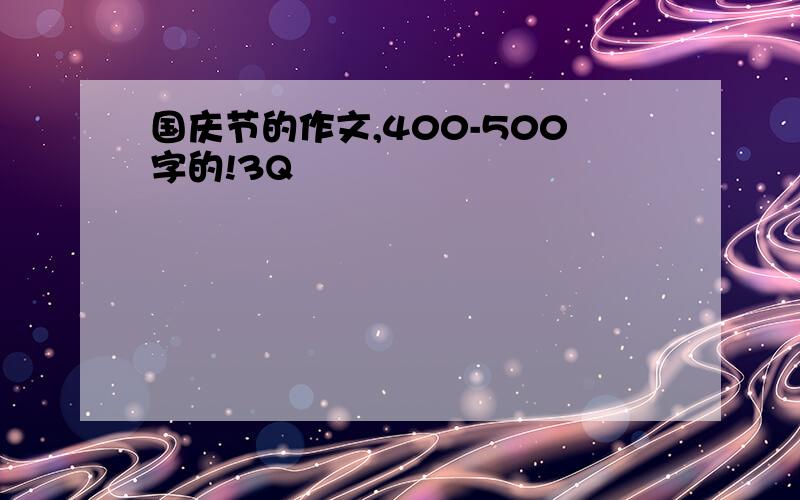 国庆节的作文,400-500字的!3Q