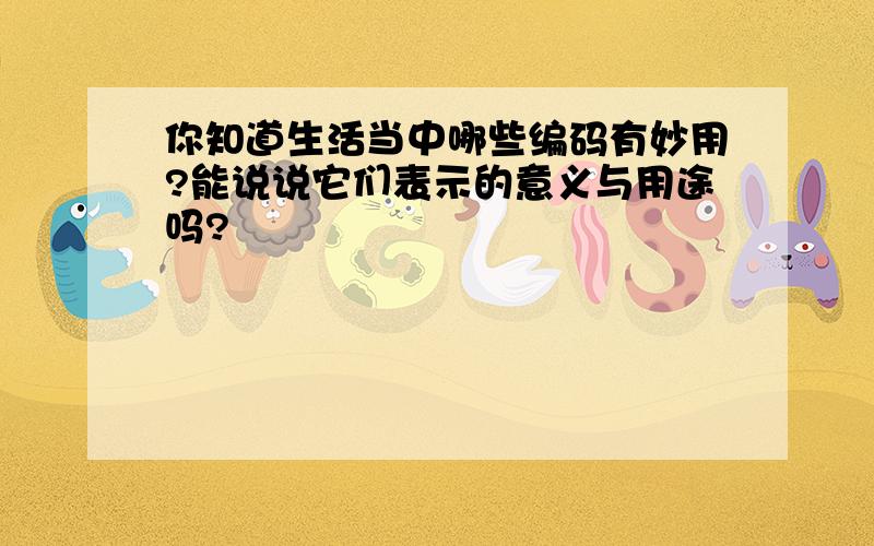 你知道生活当中哪些编码有妙用?能说说它们表示的意义与用途吗?