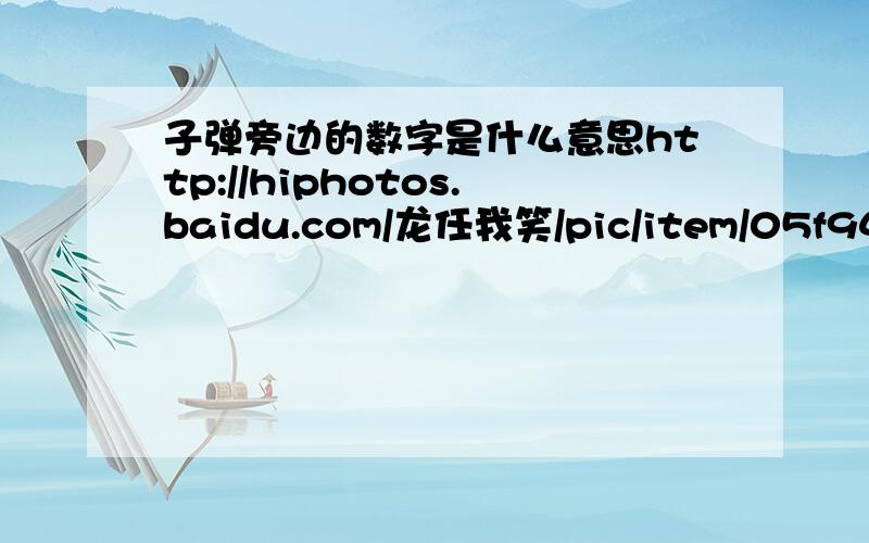 子弹旁边的数字是什么意思http://hiphotos.baidu.com/龙任我笑/pic/item/05f9431019c78ac56438db8f.jpg,是小数字,求借