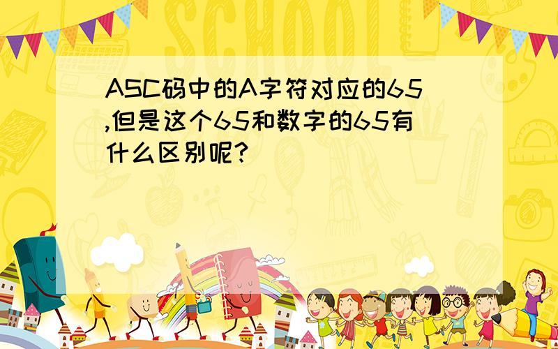 ASC码中的A字符对应的65,但是这个65和数字的65有什么区别呢?