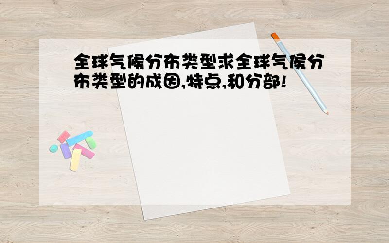 全球气候分布类型求全球气侯分布类型的成因,特点,和分部!