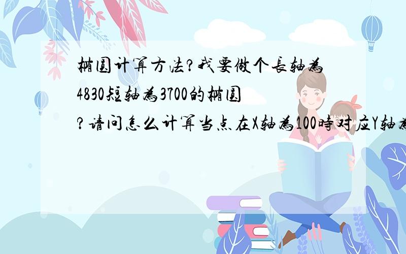 椭圆计算方法?我要做个长轴为4830短轴为3700的椭圆?请问怎么计算当点在X轴为100时对应Y轴为多少?计算公式是多少?这个能算的上为标准椭圆吗?