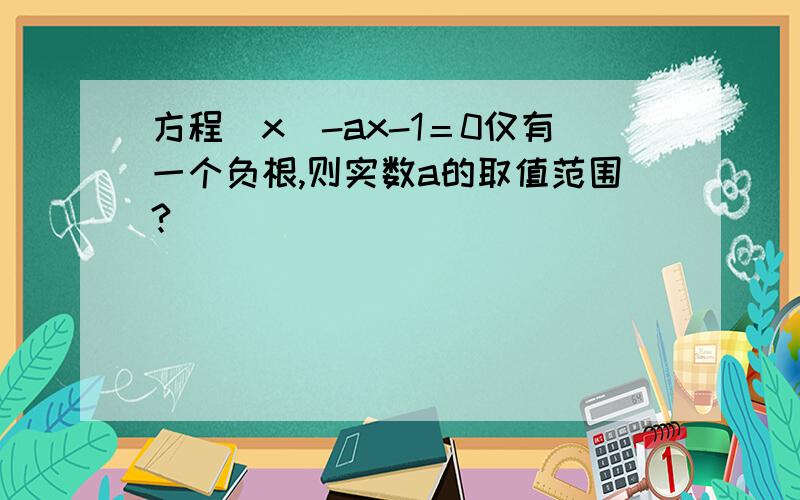 方程|x|-ax-1＝0仅有一个负根,则实数a的取值范围?