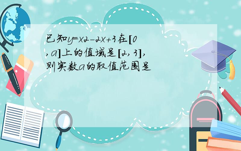 已知y=x2-2x+3在[0,a]上的值域是[2,3],则实数a的取值范围是