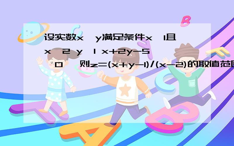 设实数x,y满足条件x≥1且x≠2 y≥1 x+2y-5≤0 ,则z=(x+y-1)/(x-2)的取值范围