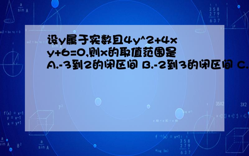 设y属于实数且4y^2+4xy+6=0,则x的取值范围是A.-3到2的闭区间 B.-2到3的闭区间 C.x小于等于-2或x大于等于3 x小于等于-3或x大于等于2