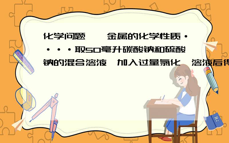 化学问题……金属的化学性质····取50毫升碳酸钠和硫酸钠的混合溶液,加入过量氯化钡溶液后得到14.51克白色沉淀,用过量稀硝酸处理后沉淀量减少到4.66克,并有气体放出,1.分别求出原混合溶