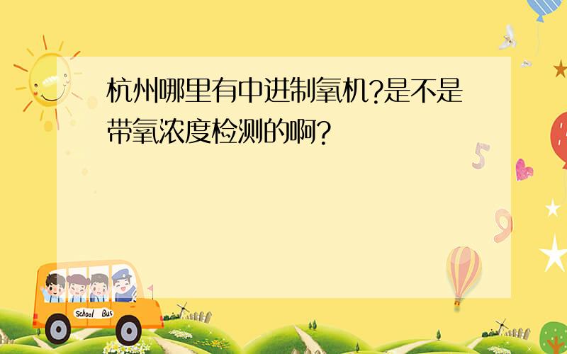 杭州哪里有中进制氧机?是不是带氧浓度检测的啊?