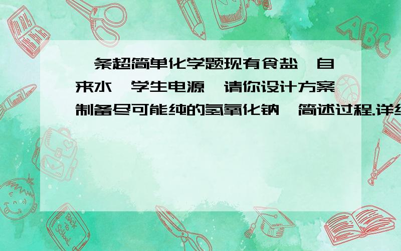 一条超简单化学题现有食盐、自来水、学生电源,请你设计方案制备尽可能纯的氢氧化钠,简述过程.详细的啊,用什么作电极,我上次弄的有次氯酸