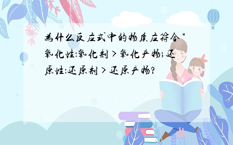 为什么反应式中的物质应符合“氧化性：氧化剂>氧化产物；还原性：还原剂>还原产物?