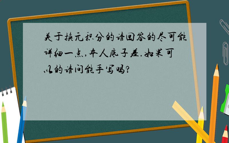 关于换元积分的请回答的尽可能详细一点,本人底子差.如果可以的请问能手写吗?