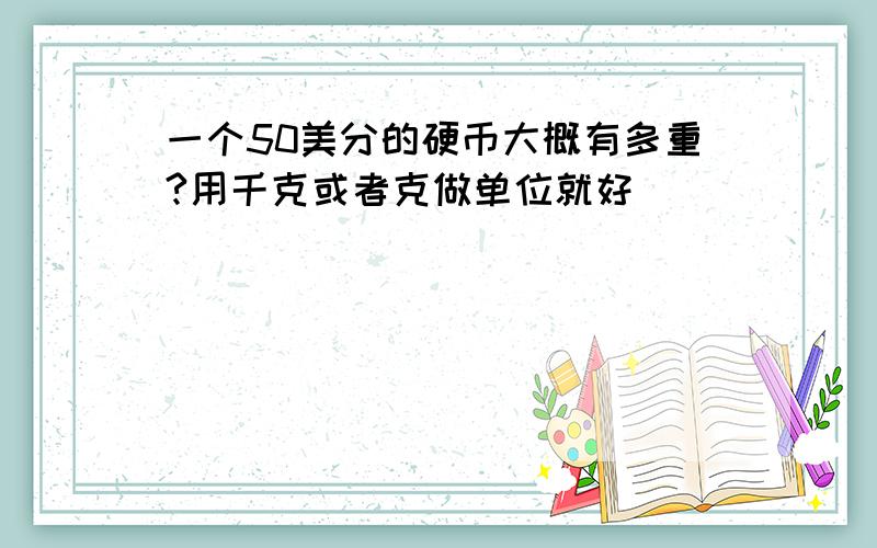 一个50美分的硬币大概有多重?用千克或者克做单位就好